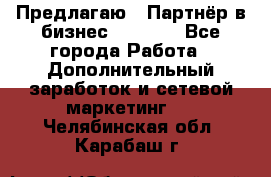Предлагаю : Партнёр в бизнес         - Все города Работа » Дополнительный заработок и сетевой маркетинг   . Челябинская обл.,Карабаш г.